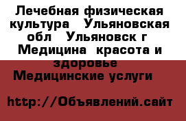 Лечебная физическая культура - Ульяновская обл., Ульяновск г. Медицина, красота и здоровье » Медицинские услуги   